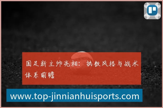 国足新主帅亮相:执教风格与战术体系前瞻
