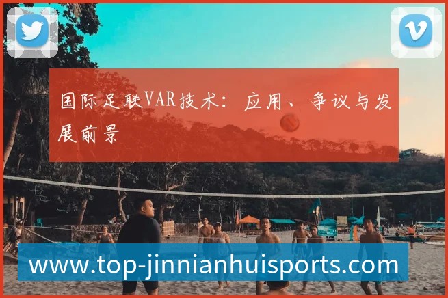 国际足联VAR技术：应用、争议与发展前景