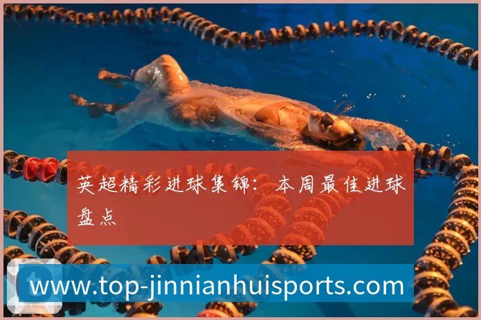 英超精彩进球集锦:本周最佳进球盘点