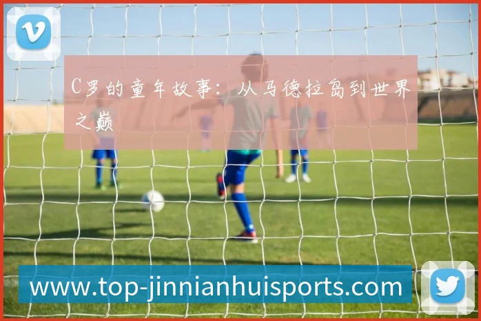 C罗的童年故事:从马德拉岛到世界之巅