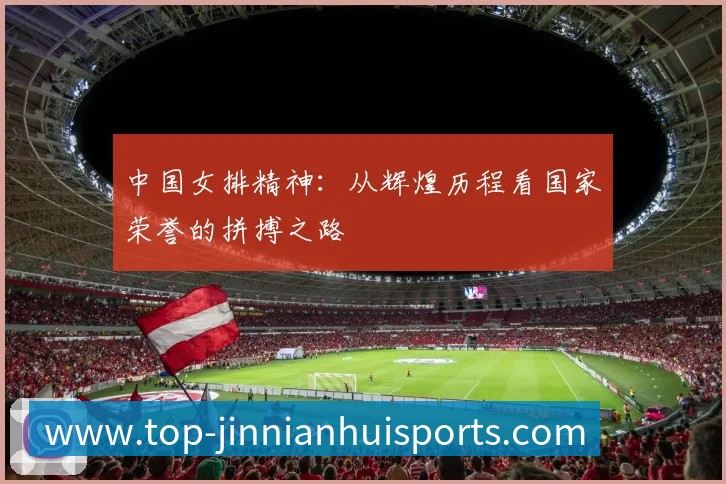 中国女排精神:从辉煌历程看国家荣誉的拼搏之路
